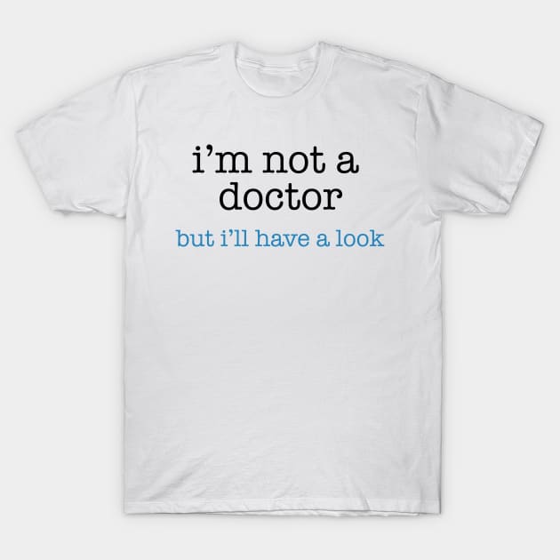 I'm Not a Doctor - But I'll Have A Look T-Shirt by The Blue Box